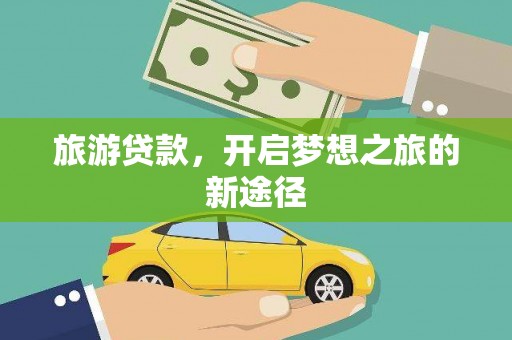 杭锦旗旅游贷款，开启梦想之旅的新途径