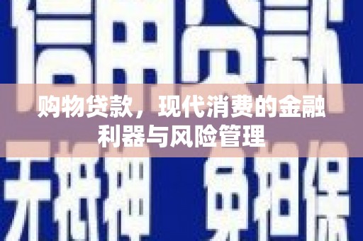 杭锦旗购物贷款，现代消费的金融利器与风险管理