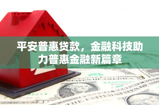 杭锦旗平安普惠贷款，金融科技助力普惠金融新篇章