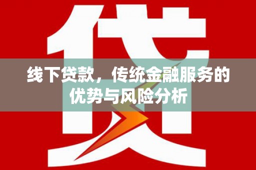 杭锦旗线下贷款，传统金融服务的优势与风险分析