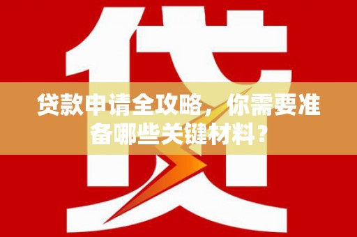 杭锦旗贷款申请全攻略，你需要准备哪些关键材料？