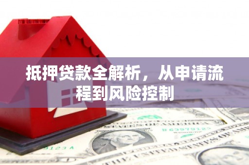 杭锦旗抵押贷款全解析，从申请流程到风险控制