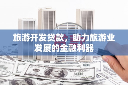 杭锦旗旅游开发贷款，助力旅游业发展的金融利器