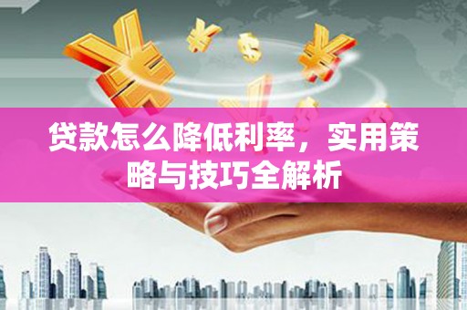 杭锦旗贷款怎么降低利率，实用策略与技巧全解析