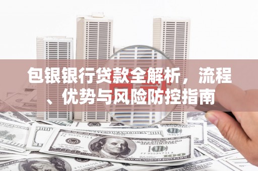 杭锦旗包银银行贷款全解析，流程、优势与风险防控指南