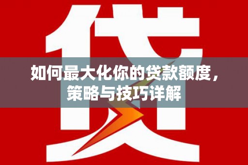 杭锦旗如何最大化你的贷款额度，策略与技巧详解