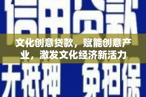 杭锦旗文化创意贷款，赋能创意产业，激发文化经济新活力