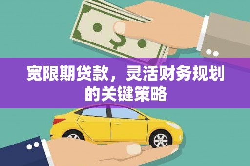 杭锦旗宽限期贷款，灵活财务规划的关键策略
