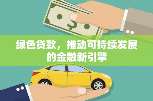 杭锦旗绿色贷款，推动可持续发展的金融新引擎