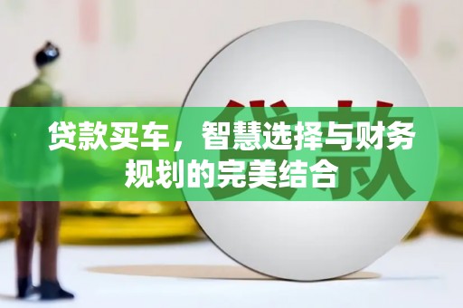 杭锦旗贷款买车，智慧选择与财务规划的完美结合