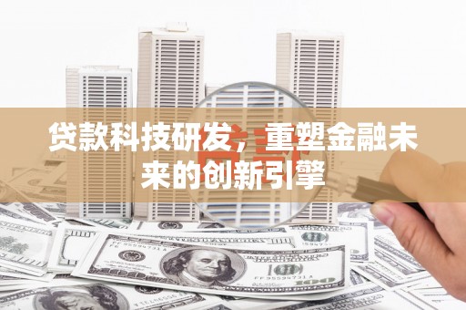 杭锦旗贷款科技研发，重塑金融未来的创新引擎