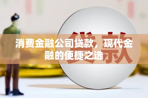 杭锦旗消费金融公司贷款，现代金融的便捷之选