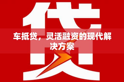 杭锦旗车抵贷，灵活融资的现代解决方案