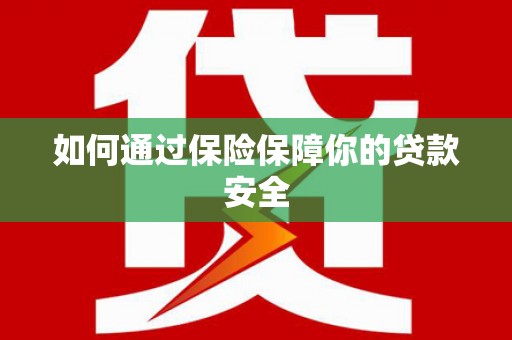 杭锦旗如何通过保险保障你的贷款安全