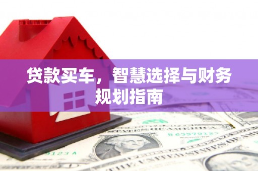 杭锦旗贷款买车，智慧选择与财务规划指南