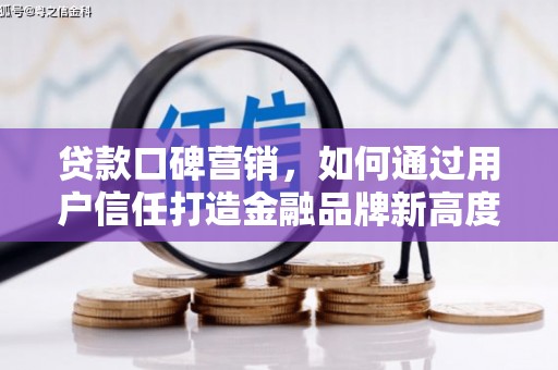 杭锦旗贷款口碑营销，如何通过用户信任打造金融品牌新高度