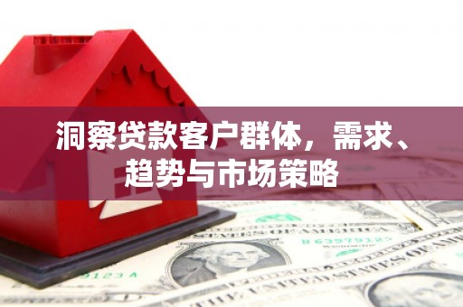 杭锦旗洞察贷款客户群体，需求、趋势与市场策略