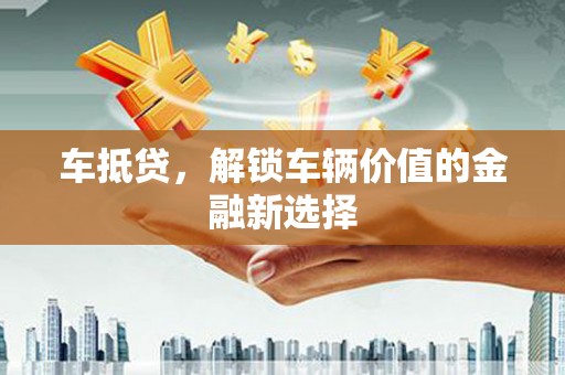 杭锦旗车抵贷，解锁车辆价值的金融新选择
