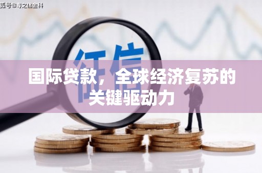 杭锦旗国际贷款，全球经济复苏的关键驱动力