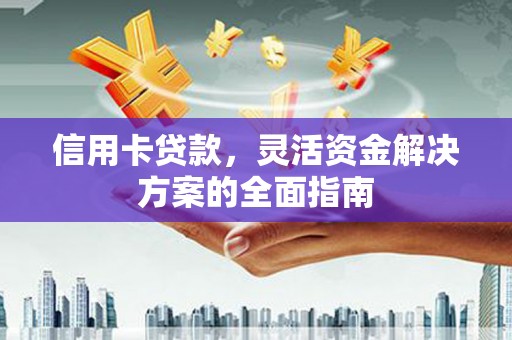 杭锦旗信用卡贷款，灵活资金解决方案的全面指南