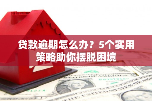 杭锦旗贷款逾期怎么办？5个实用策略助你摆脱困境