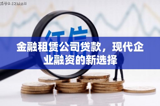 杭锦旗金融租赁公司贷款，现代企业融资的新选择