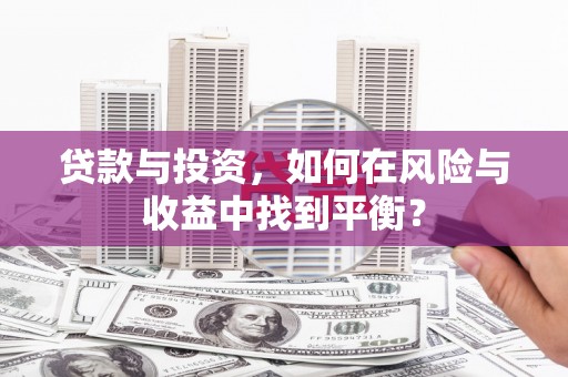 杭锦旗贷款与投资，如何在风险与收益中找到平衡？