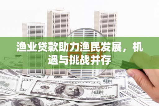 杭锦旗渔业贷款助力渔民发展，机遇与挑战并存
