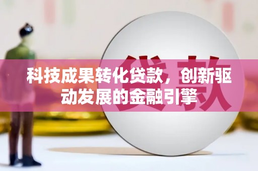 杭锦旗科技成果转化贷款，创新驱动发展的金融引擎