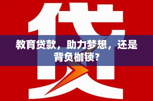杭锦旗教育贷款，助力梦想，还是背负枷锁？