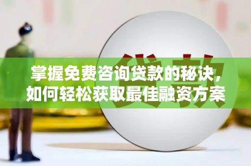 杭锦旗掌握免费咨询贷款的秘诀，如何轻松获取最佳融资方案