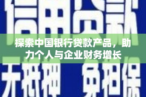 杭锦旗探索中国银行贷款产品，助力个人与企业财务增长