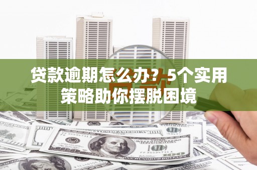 杭锦旗贷款逾期怎么办？5个实用策略助你摆脱困境