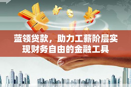 杭锦旗蓝领贷款，助力工薪阶层实现财务自由的金融工具