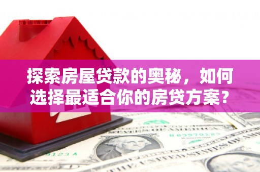 杭锦旗探索房屋贷款的奥秘，如何选择最适合你的房贷方案？