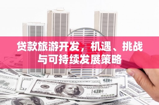 杭锦旗贷款旅游开发，机遇、挑战与可持续发展策略