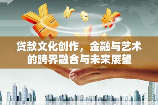 杭锦旗贷款文化创作，金融与艺术的跨界融合与未来展望