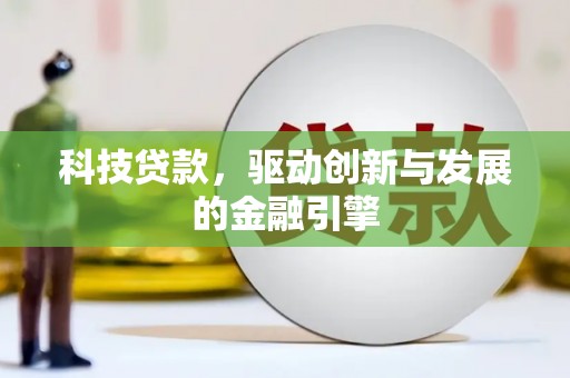 杭锦旗科技贷款，驱动创新与发展的金融引擎
