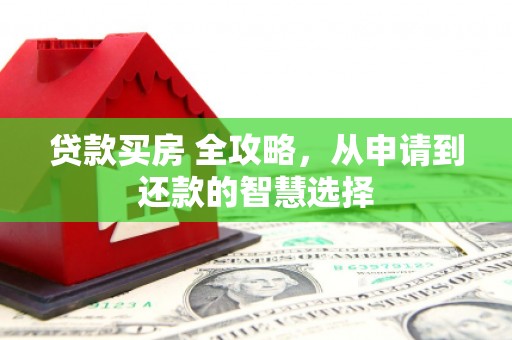 杭锦旗贷款买房 全攻略，从申请到还款的智慧选择
