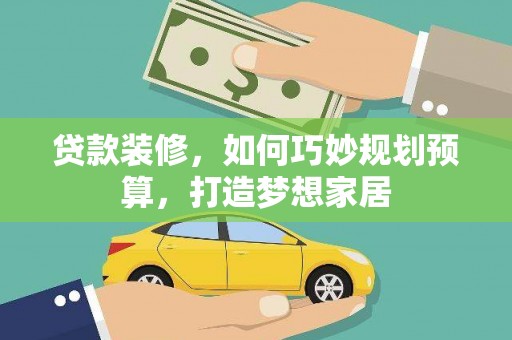 杭锦旗贷款装修，如何巧妙规划预算，打造梦想家居