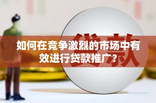 杭锦旗如何在竞争激烈的市场中有效进行贷款推广？