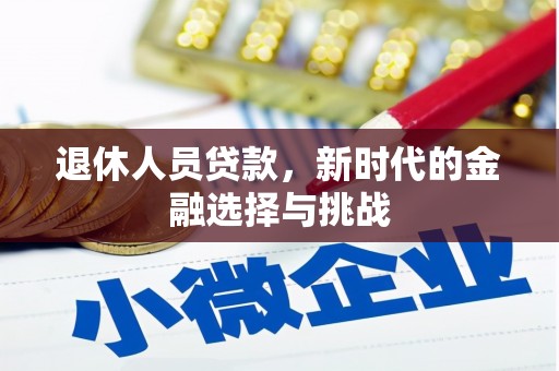 杭锦旗退休人员贷款，新时代的金融选择与挑战
