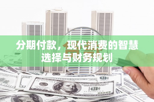杭锦旗分期付款，现代消费的智慧选择与财务规划