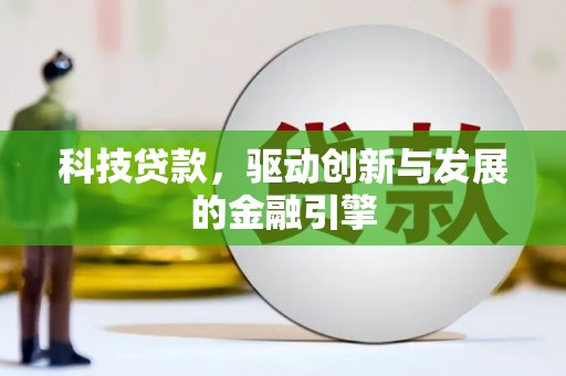 杭锦旗科技贷款，驱动创新与发展的金融引擎