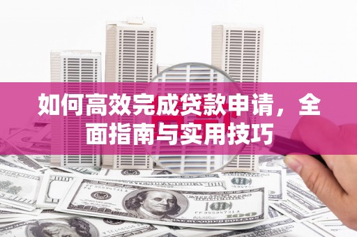杭锦旗如何高效完成贷款申请，全面指南与实用技巧
