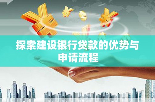 杭锦旗探索建设银行贷款的优势与申请流程
