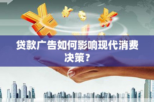 杭锦旗贷款广告如何影响现代消费决策？