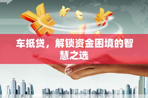 杭锦旗车抵贷，解锁资金困境的智慧之选