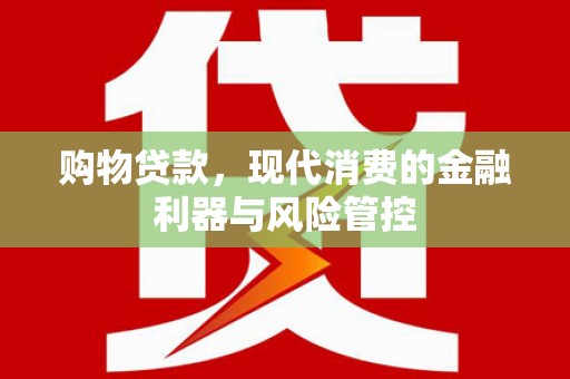 杭锦旗购物贷款，现代消费的金融利器与风险管控