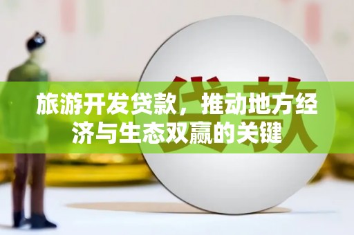 杭锦旗旅游开发贷款，推动地方经济与生态双赢的关键
